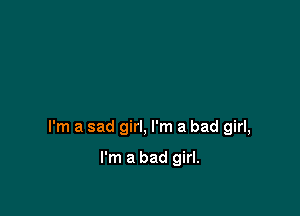 I'm a sad girl, I'm a bad girl,

I'm a bad girl.