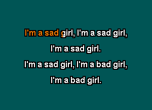 I'm a sad girl, I'm a sad girl,

I'm a sad girl.

I'm a sad girl, I'm a bad girl,

I'm a bad girl.