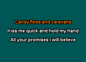 Candyfloss and caravans

Kiss me quick and hold my hand

All your promises I will believe