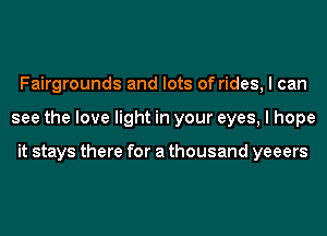 Fairgrounds and lots of rides, I can
see the love light in your eyes, I hope

it stays there for a thousand yeeers