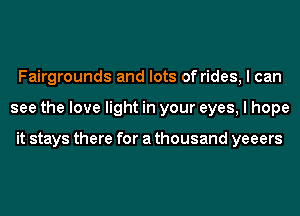 Fairgrounds and lots of rides, I can
see the love light in your eyes, I hope

it stays there for a thousand yeeers