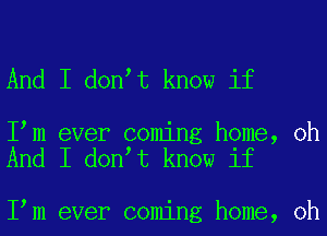 And I don t know if

I m ever coming home, oh
And I don t know if

I m ever coming home, oh