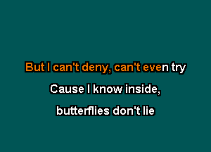 But I can't deny, can't even try

Cause I know inside,

butterflies don't lie