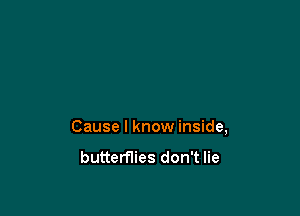 Cause I know inside,

butterflies don't lie