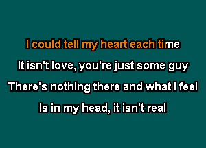 I could tell my heart each time
It isn't love, you're just some guy
There's nothing there and what I feel

Is in my head, it isn't real