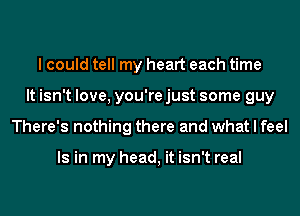 I could tell my heart each time
It isn't love, you're just some guy
There's nothing there and what I feel

Is in my head, it isn't real