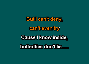 But I can't deny,

can't even try

Cause I know inside,

butterflies don't lie ......