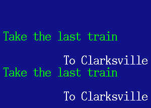 Take the last train

To Clarksville
Take the last train

To Clarksville