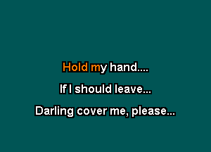 Hold my hand....

lfl should leave...

Darling cover me, please...