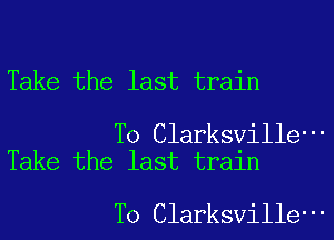 Take the last train

T0 Clarksville-
Take the last train

T0 Clarksville-