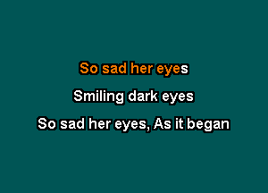 So sad her eyes

Smiling dark eyes

So sad her eyes, As it began