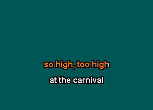 so high, too high

at the carnival