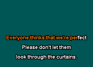 Everyone thinks that we're perfect

Please don't let them

look through the curtains.