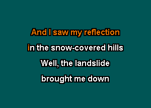 And I saw my reflection

in the snow-covered hills
Well, the landslide

brought me down