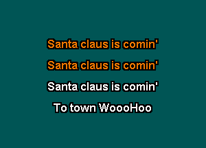 Santa claus is comin'

Santa claus is comin'

Santa claus is comin'

To town WoooHoo