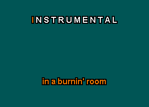 INSTRUMENTAL

in a burnin' room