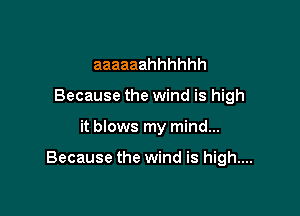 aaaaaahhhhhh
Because the wind is high

it blows my mind...

Because the wind is high....