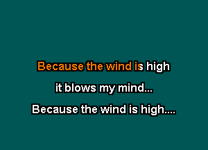 Because the wind is high

it blows my mind...

Because the wind is high....