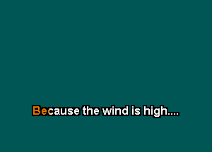 Because the wind is high....