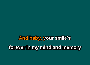 And baby, your smile's

forever in my mind and memory