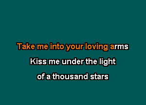 Take me into your loving arms

Kiss me under the light

ofa thousand stars