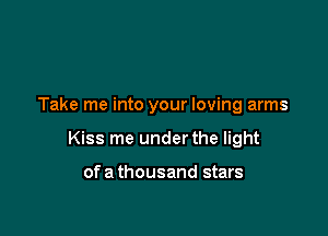 Take me into your loving arms

Kiss me under the light

ofa thousand stars