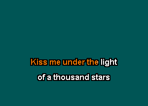 Kiss me under the light

of a thousand stars