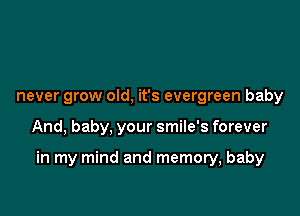 never grow old, it's evergreen baby

And, baby, your smile's forever

in my mind and memory, baby