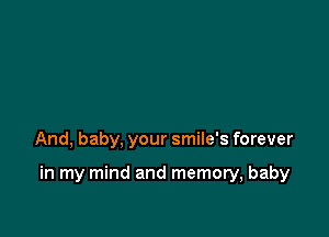 And, baby, your smile's forever

in my mind and memory, baby