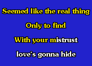 Seemed like the real thing
Only to find
With your mistrust

love's gonna hide