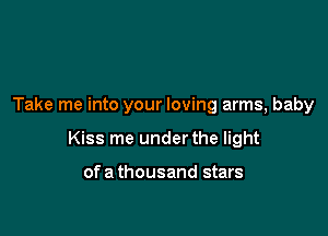 Take me into your loving arms, baby

Kiss me under the light

ofa thousand stars