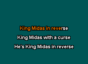 King Midas in reverse

King Midas with a curse

He's King Midas in reverse