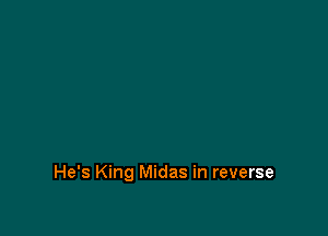 He's King Midas in reverse