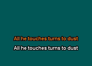 All he touches turns to dust

All he touches turns to dust