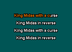 King Midas with a curse

King Midas in reverse

King Midas with a curse

King Midas in reverse