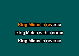 King Midas in reverse

King Midas with a curse

King Midas in reverse