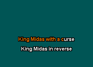 King Midas with a curse

King Midas in reverse