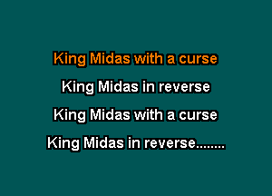 King Midas with a curse

King Midas in reverse

King Midas with a curse

King Midas in reverse ........