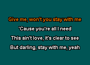 Give me, won't you stay with me
'Cause you're all I need

This ain't love, it's clear to see

But darling, stay with me, yeah