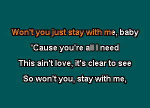 Won't you just stay with me, baby
'Cause you're all I need

This ain't love, it's clear to see

So won't you, stay with me,