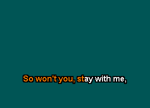 So won't you, stay with me,