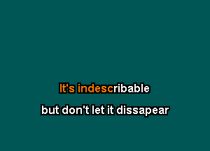 It's indescribable

but don't let it dissapear