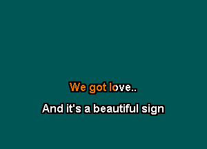We got love..

And it's a beautiful sign