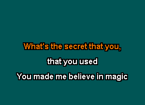 What's the secret that you,

that you used

You made me believe in magic
