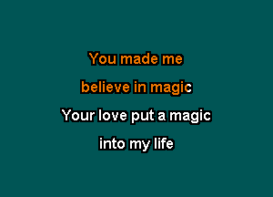 You made me

believe in magic

Your love put a magic

into my life