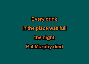 Every drink

in the place was full

the night
Pat Murphy died