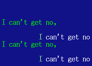 I canIt get no,

I canIt get no
I canIt get no,

I canIt get no