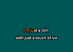I'm just a Girl,

with just a touch of ice