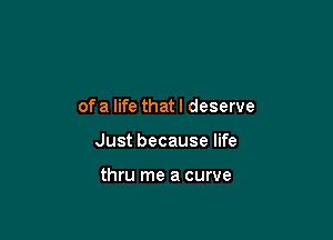 ofa life thatl deserve

Just because life

thru me a curve