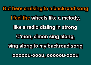 Out here cruising to a backroad song
I feel the wheels like a melody,
like a radio dialing in strong
C'mon, c'mon sing along,
sing along to my backroad song

OOOOOU-OOOU, OOOOOU-OOOU